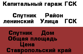 Капитальный гараж ГСК “Спутник“ › Район ­ ленинский › Улица ­ ГСК “Спутник“ › Дом ­ 444 › Общая площадь ­ 25 › Цена ­ 120 000 - Ставропольский край, Ставрополь г. Недвижимость » Гаражи   . Ставропольский край,Ставрополь г.